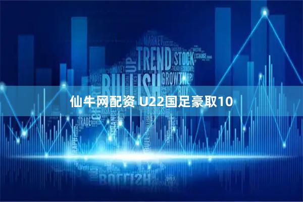 仙牛网配资 U22国足豪取10