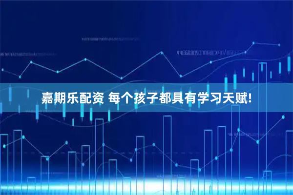嘉期乐配资 每个孩子都具有学习天赋!